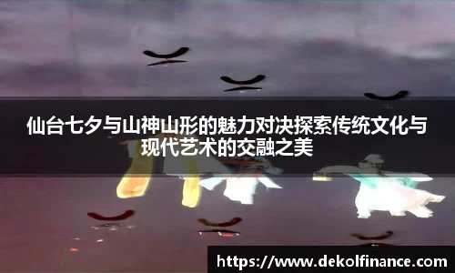 仙台七夕与山神山形的魅力对决探索传统文化与现代艺术的交融之美