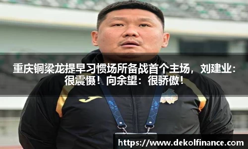 重庆铜梁龙提早习惯场所备战首个主场，刘建业：很震慑！向余望：很骄傲！